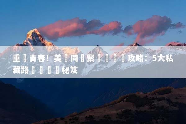 重溫青春！美國同學聚會遊終極攻略：5大私藏路線與規劃秘笈