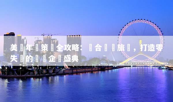 美國年會策劃全攻略：結合獎勵旅遊，打造零失誤的頂級企業盛典