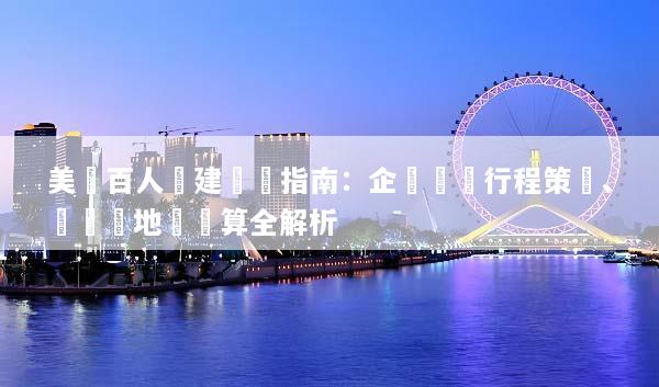 美國百人團建終極指南：企業專屬行程策劃、頂級場地與預算全解析