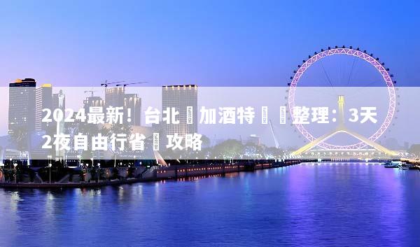 2024最新！台北機加酒特價總整理：3天2夜自由行省錢攻略