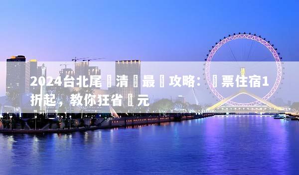 2024台北尾單清倉最強攻略：機票住宿1折起，教你狂省萬元