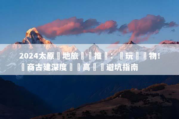 2024太原當地旅遊團推薦：純玩無購物！晉商古建深度遊與高評價避坑指南