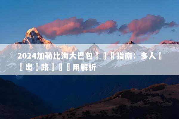2024加勒比海大巴包車終極指南：多人團體出遊路線與費用解析
