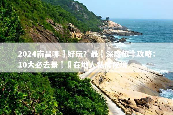 2024南昌哪裡好玩？最強深度旅遊攻略：10大必去景點與在地人私房秘境