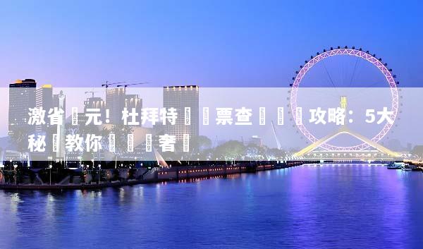 激省萬元！杜拜特價機票查詢終極攻略：5大秘訣教你輕鬆飛奢華