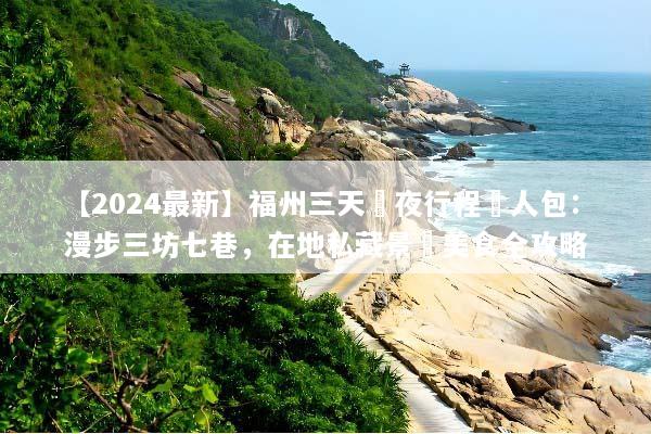 【2024最新】福州三天兩夜行程懶人包：漫步三坊七巷，在地私藏景點美食全攻略