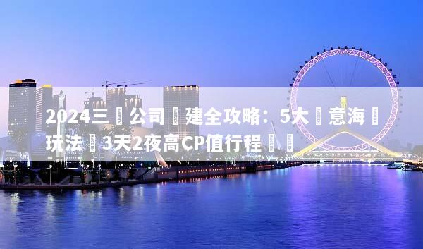 2024三亞公司團建全攻略：5大創意海島玩法與3天2夜高CP值行程規劃