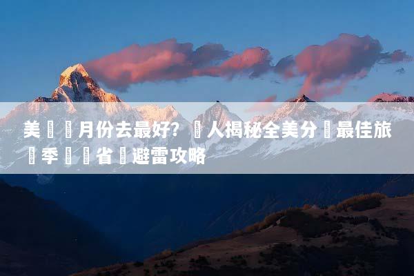 美國幾月份去最好？達人揭秘全美分區最佳旅遊季節與省錢避雷攻略