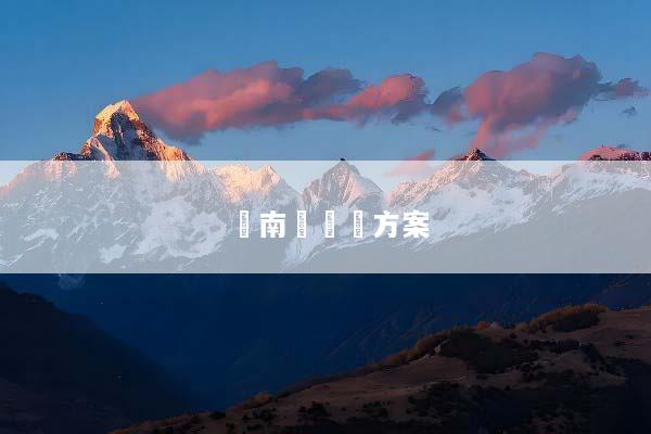 雲南團隊遊方案