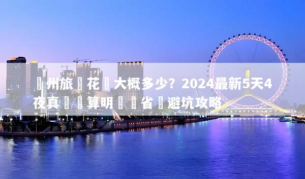 蘭州旅遊花費大概多少？2024最新5天4夜真實預算明細與省錢避坑攻略