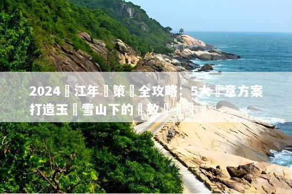 2024麗江年會策劃全攻略：5大創意方案打造玉龍雪山下的極致團隊體驗