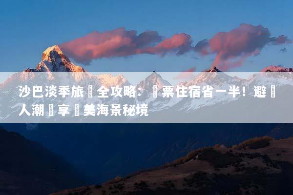 沙巴淡季旅遊全攻略：機票住宿省一半！避開人潮獨享絕美海景秘境