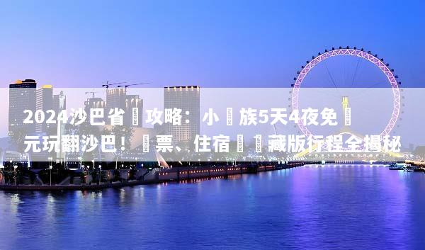 2024沙巴省錢攻略：小資族5天4夜免萬元玩翻沙巴！機票、住宿與隱藏版行程全揭秘