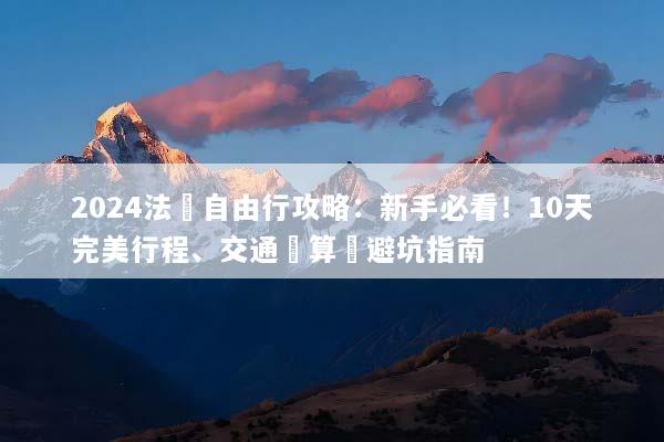 2024法國自由行攻略：新手必看！10天完美行程、交通預算與避坑指南
