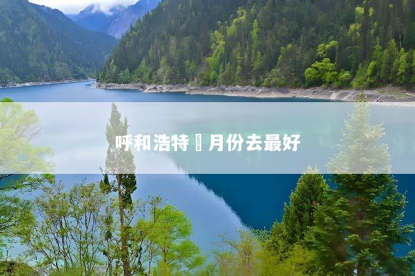 呼和浩特幾月份去最好