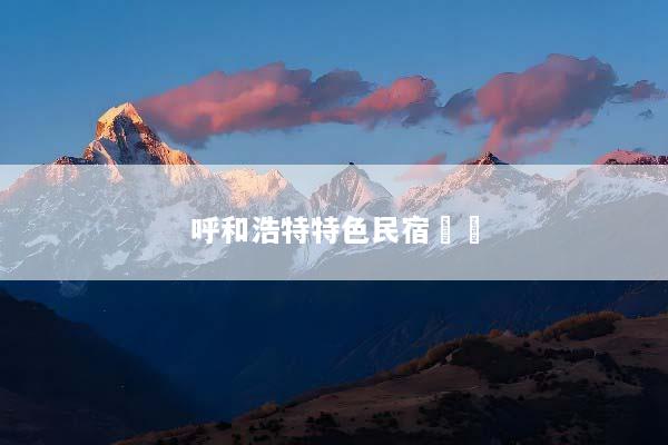 呼和浩特特色民宿預訂