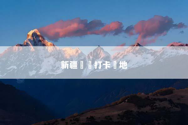 新疆網紅打卡聖地