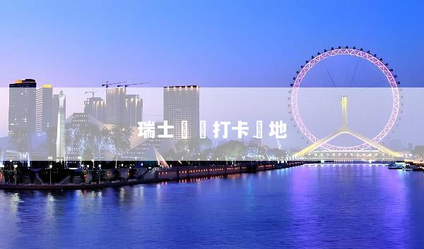 瑞士網紅打卡聖地