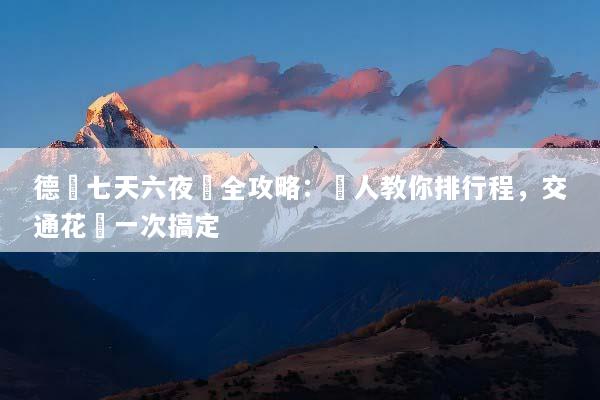 德國七天六夜遊全攻略：達人教你排行程，交通花費一次搞定