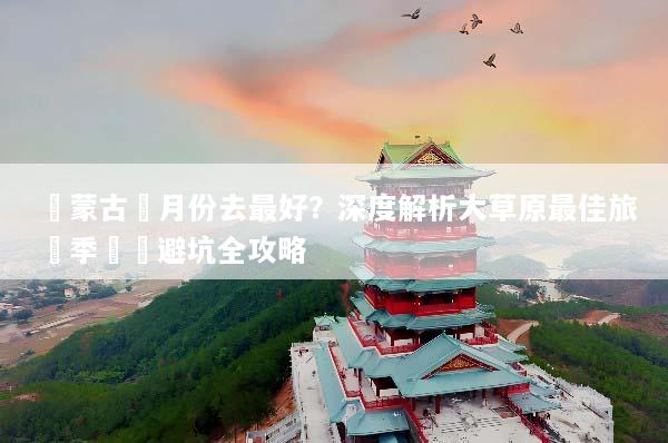 內蒙古幾月份去最好？深度解析大草原最佳旅遊季節與避坑全攻略