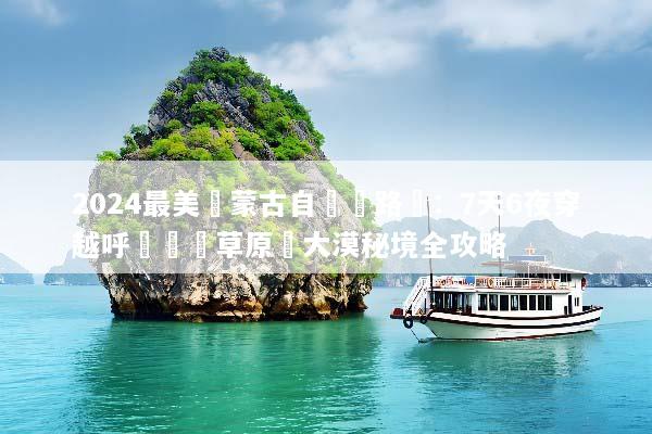 2024最美內蒙古自駕遊路線：7天6夜穿越呼倫貝爾草原與大漠秘境全攻略