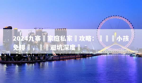 2024九寨溝家庭私家團攻略：帶長輩小孩免排隊，輕鬆避坑深度遊