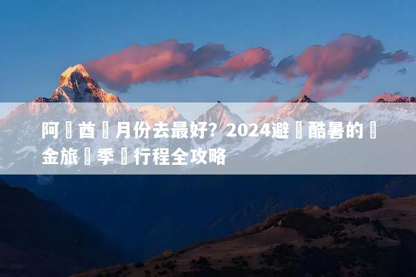 阿聯酋幾月份去最好？2024避開酷暑的黃金旅遊季與行程全攻略