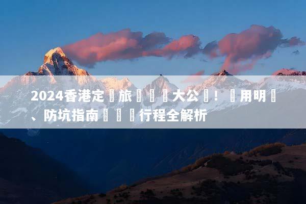2024香港定製旅遊報價大公開！費用明細、防坑指南與專屬行程全解析