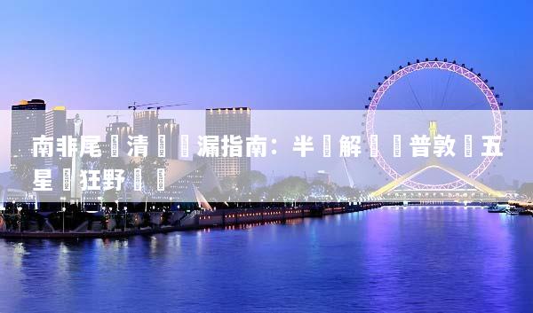 南非尾單清倉撿漏指南：半價解鎖開普敦與五星級狂野獵遊