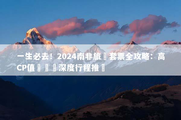 一生必去！2024南非旅遊套票全攻略：高CP值獵遊與深度行程推薦