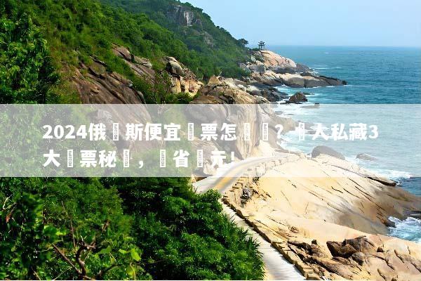 2024俄羅斯便宜機票怎麼買？達人私藏3大購票秘訣，現省萬元！