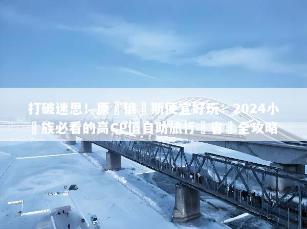打破迷思！原來俄羅斯便宜好玩：2024小資族必看的高CP值自助旅行與省錢全攻略
