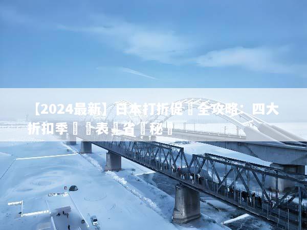 【2024最新】日本打折促銷全攻略：四大折扣季時間表與省錢秘訣