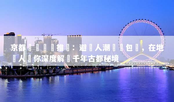 京都專車專導推薦：避開人潮輕鬆包車，在地達人帶你深度解鎖千年古都秘境