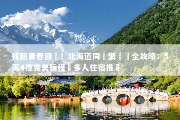找回青春回憶！北海道同學聚會遊全攻略：5天4夜完美行程與多人住宿推薦