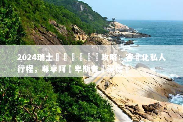 2024瑞士專車專導頂級攻略：客製化私人行程，尊享阿爾卑斯奢華深度遊