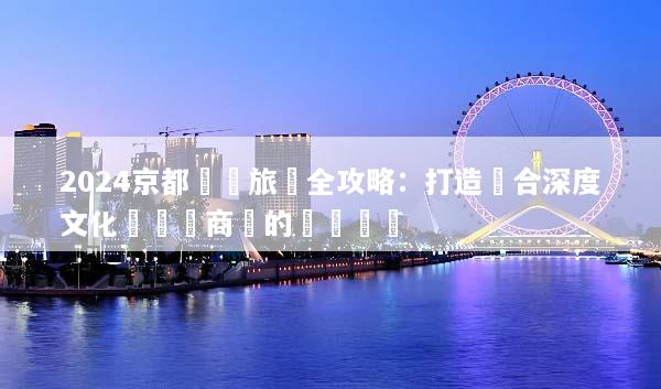 2024京都會議旅遊全攻略：打造結合深度文化與頂級商務的專屬體驗