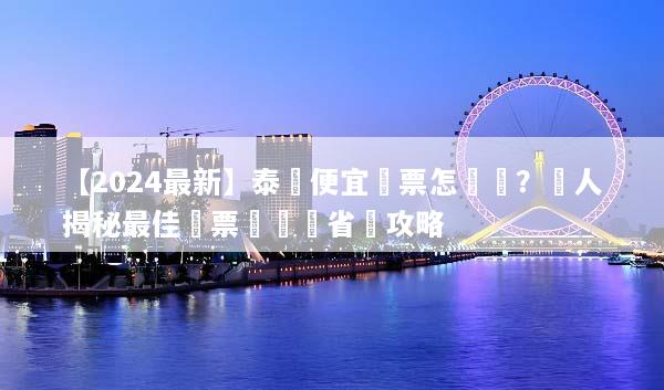 【2024最新】泰國便宜機票怎麼買？達人揭秘最佳搶票時機與省錢攻略