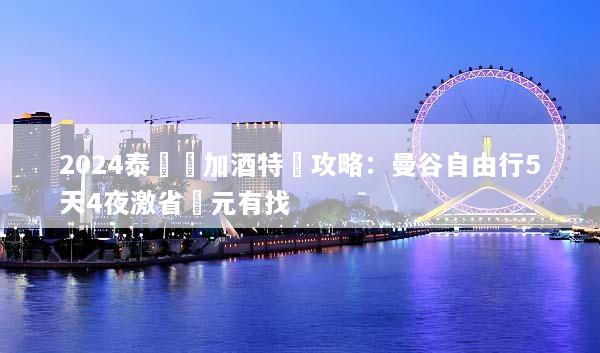 2024泰國機加酒特價攻略：曼谷自由行5天4夜激省萬元有找