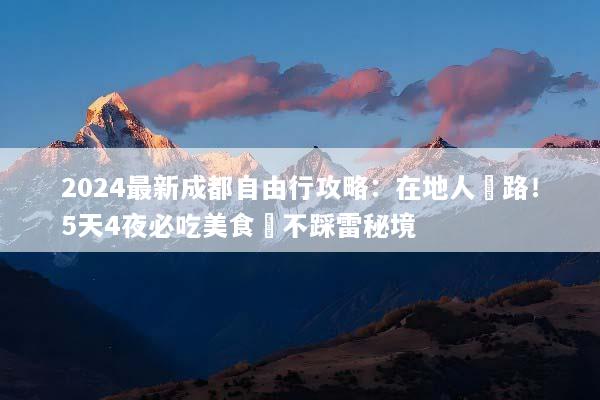 2024最新成都自由行攻略：在地人帶路！5天4夜必吃美食與不踩雷秘境