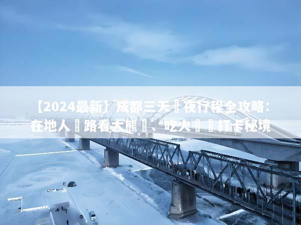 【2024最新】成都三天兩夜行程全攻略：在地人帶路看大熊貓、吃火鍋與打卡秘境