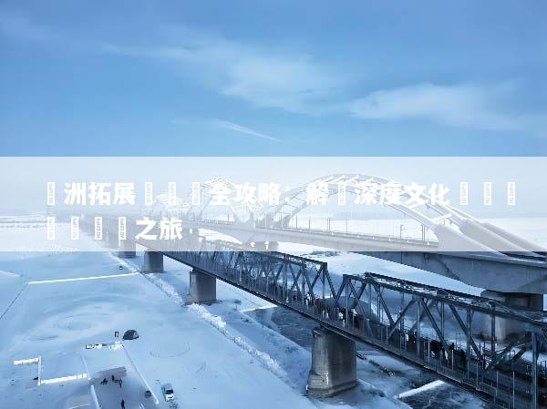 歐洲拓展訓練營全攻略：解鎖深度文化體驗與團隊蛻變之旅