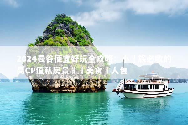 2024曼谷便宜好玩全攻略：小資族必收的高CP值私房景點與美食懶人包