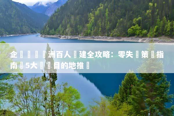 企業專屬歐洲百人團建全攻略：零失誤策劃指南與5大頂級目的地推薦