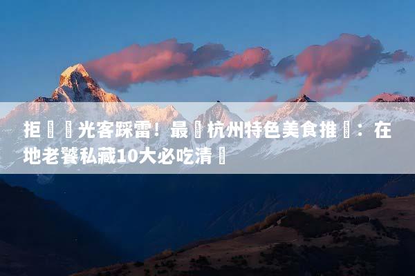 拒絕觀光客踩雷！最強杭州特色美食推薦：在地老饕私藏10大必吃清單