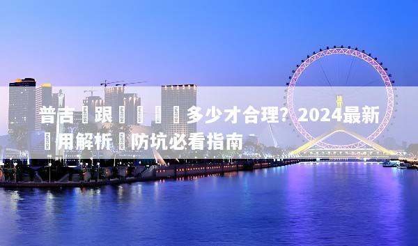 普吉島跟團遊報價多少才合理？2024最新費用解析與防坑必看指南