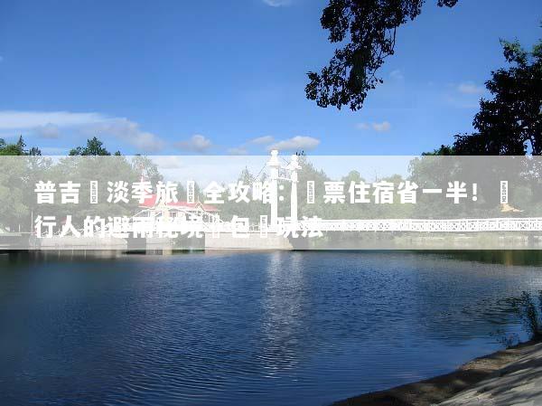 普吉島淡季旅遊全攻略：機票住宿省一半！內行人的避雨秘境與包場玩法
