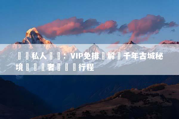 羅馬私人訂製：VIP免排隊解鎖千年古城秘境與頂級奢華專屬行程