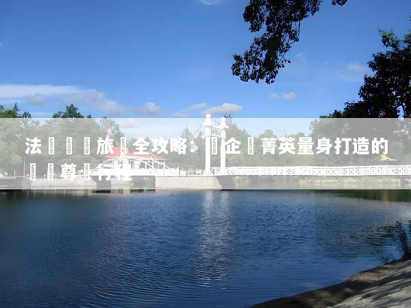 法國獎勵旅遊全攻略：為企業菁英量身打造的頂級尊榮行程