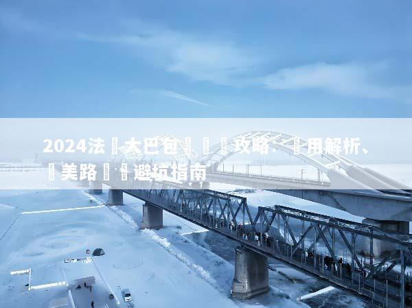 2024法國大巴包車終極攻略：費用解析、絕美路線與避坑指南